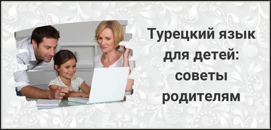 Турецкий язык для детей советы родителям