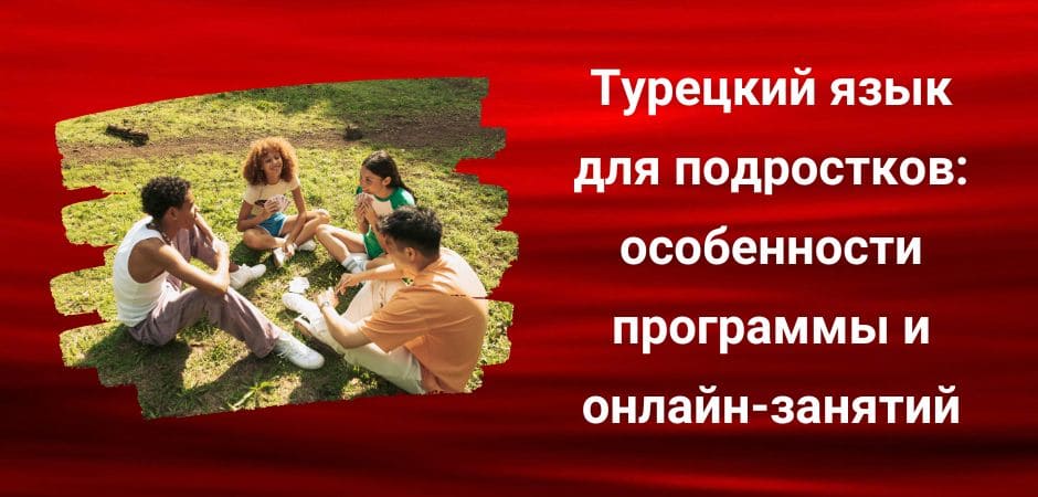 Турецкий язык для подростков особенности программы и онлайн занятий